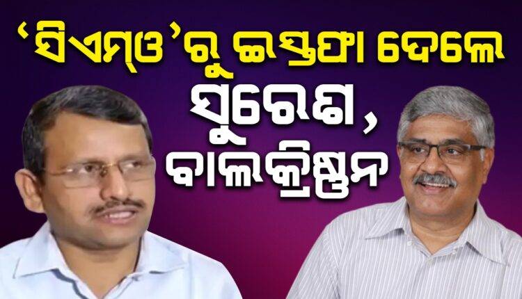 ମୁଖ୍ୟମନ୍ତ୍ରୀଙ୍କ କାର୍ଯ୍ୟାଳୟରୁ ଇସ୍ତଫା ଦେଲେ ଏହି ଦୁଇ ବରିଷ୍ଠ ଅଧିକାରୀ